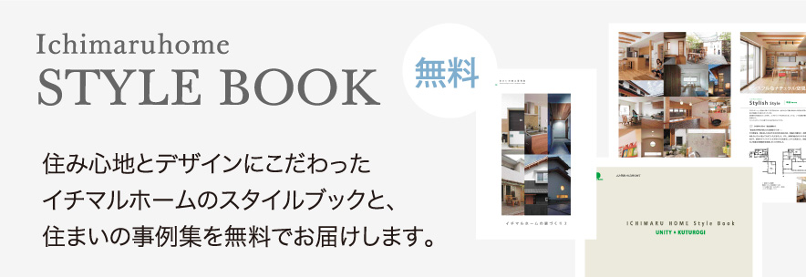 Ichimaruhome STYLE BOOK 住み心地とデザインにこだわったイチマルホームのスタイルブックと、住まいの事例集を無料でお届けします。
